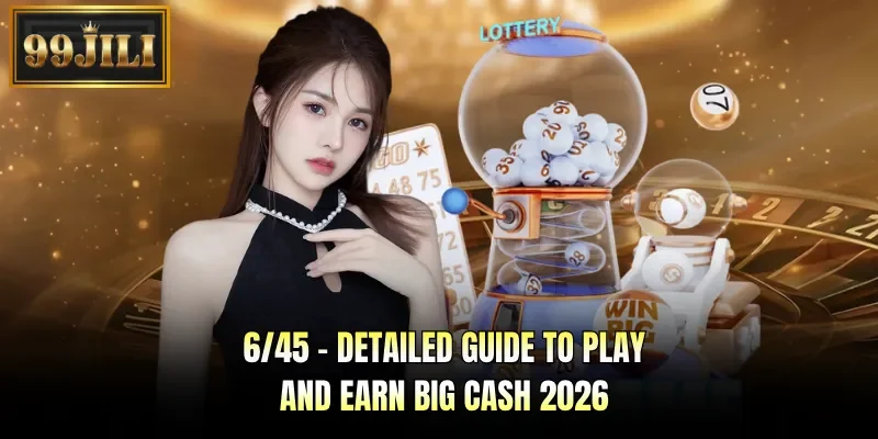 6/45 - Detailed Guide To Play And Earn Big Cash 2026