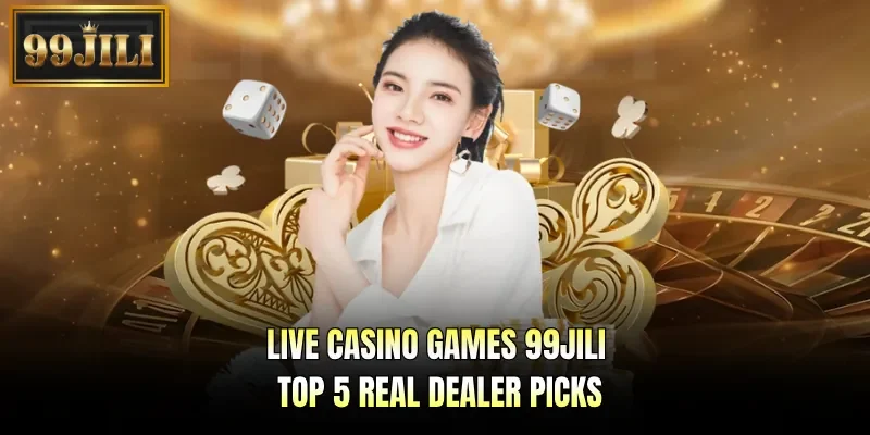Live Casino Games 99JILI - Top 5 Real Dealer Picks