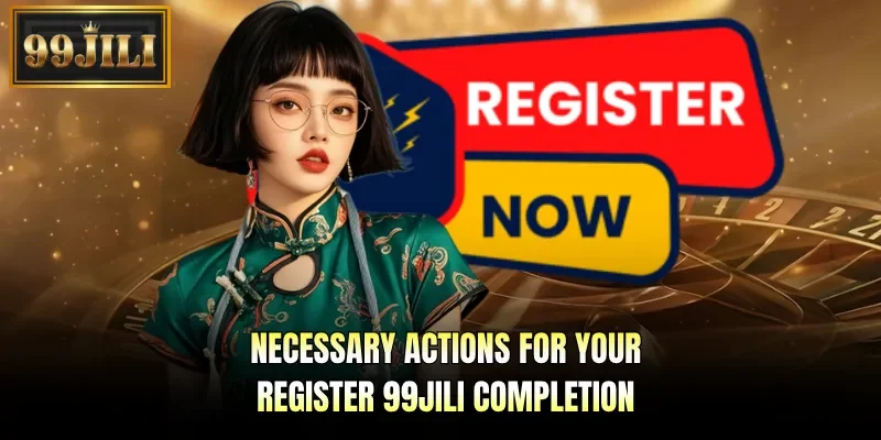 Necessary actions for your register 99JILI completion